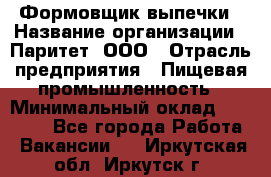 Формовщик выпечки › Название организации ­ Паритет, ООО › Отрасль предприятия ­ Пищевая промышленность › Минимальный оклад ­ 21 000 - Все города Работа » Вакансии   . Иркутская обл.,Иркутск г.